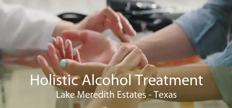 Holistic Alcohol Treatment Lake Meredith Estates - Texas